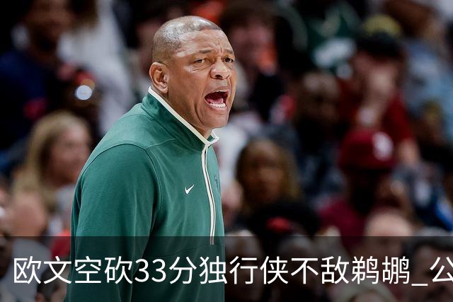 欧文空砍33分独行侠不敌鹈鹕 公牛险胜马刺