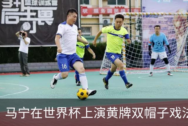 马宁在世界杯上演黄牌双帽子戏法，中国裁判组亮相世界杯！